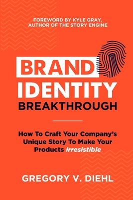 Brand Identity Breakthrough: How to Craft Your Company's Unique Story to Make Your Products Irresistible - Kyle Gray