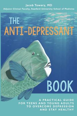 The Anti-Depressant Book: A Practical Guide for Teens and Young Adults to Overcome Depression and Stay Healthy - Jacob Towery