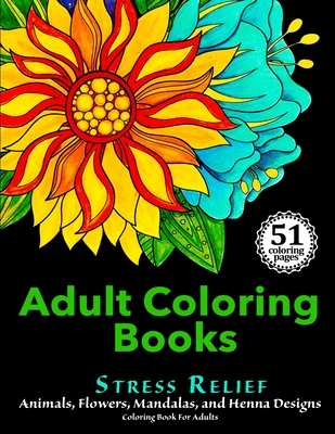 Adult Coloring Books: Stress Relief Animals, Flowers, Mandalas and Henna Designs Coloring Book For Adults - Adult Coloring Books For Stress Relief