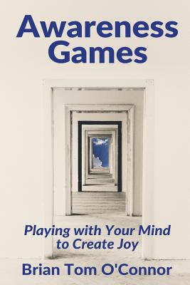 Awareness Games: Playing with Your Mind to Create Joy - Brian Tom O'connor