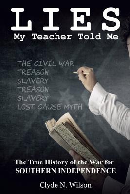 Lies My Teacher Told Me: The True History of the War for Southern Independence - Clyde N. Wilson