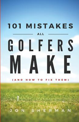 101 Mistakes All Golfers Make (and how to fix them) - Jon Sherman