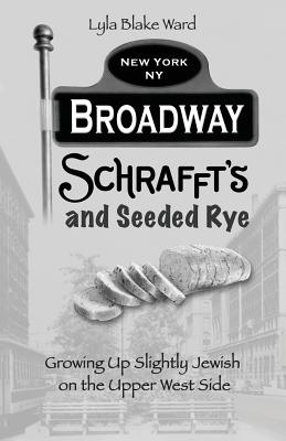 Broadway, Schrafft's and Seeded Rye: Growing Up Slightly Jewish on the Upper West Side - Lyla Blake Ward