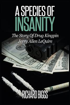 A Species Of Insanity: The Story of Drug Kingpin Jerry Allen LeQuire - Richard B. Biggs