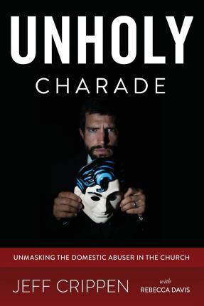 Unholy Charade: Unmasking the Domestic Abuser in the Church - Rebecca Davis