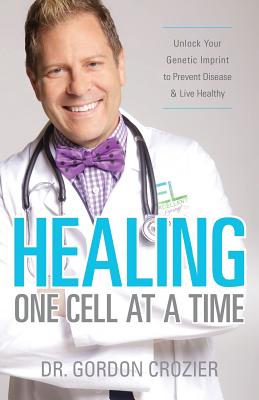 Healing One Cell At a Time: Unlock Your Genetic Imprint to Prevent Disease and Live Healthy - Gordon Crozier
