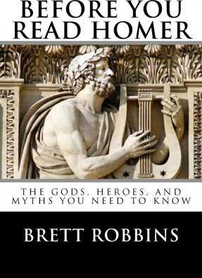Before You Read Homer: The Gods, Heroes, and Myths You Need to Know - Brett Robbins