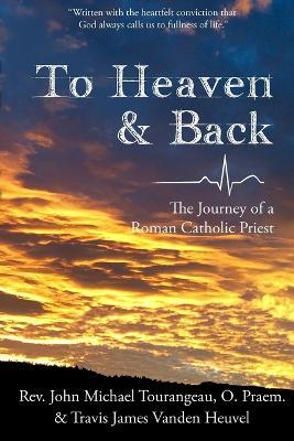 To Heaven & Back: The Journey of a Roman Catholic Priest - Travis James Vanden Heuvel