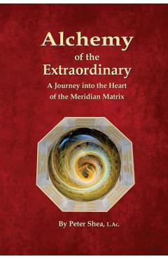 Coperta cărții 'Alchemy of the Extraordinary: A Journey into the Heart of the Meridian Matrix - Peter Shea L. Ac'