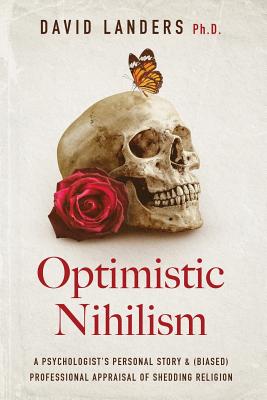 Optimistic Nihilism: A Psychologist's Personal Story & (Biased) Professional Appraisal of Shedding Religion - David Landers Ph. D.