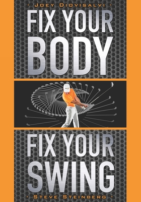 Fix Your Body, Fix Your Swing: The Revolutionary Biomechanics Workout Program Used by Tour Pros - Steve Steinberg