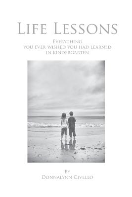 Life Lessons: Everything You Ever Wished You Had Learned in Kindergarten - Donnalynn Civello