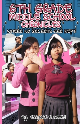 6th Grade Middle School Chronicles: Where NO Secrets Are Kept - Essynce E. Moore