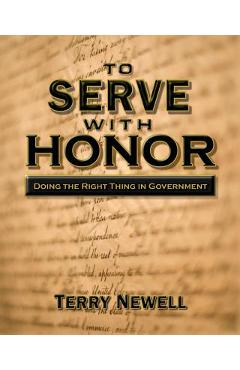 Coperta cărții 'To Serve with Honor: Doing the Right Thing in Government - Terry Newell'