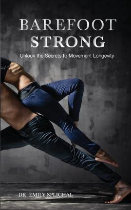 Barefoot Strong: Unlock the Secrets to Movement Longevity - Emily Splichal