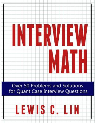 Interview Math: Over 50 Problems and Solutions for Quant Case Interview Questions - Lewis C. Lin