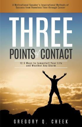 Three Points of Contact: 12.5 Ways to Jumpstart your Life and Weather Any Storm - Gregory Q. Cheek