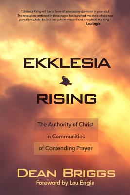 Ekklesia Rising: The Authority of Christ in Communities of Contending Prayer - Dean Briggs