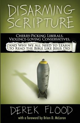 Disarming Scripture: Cherry-Picking Liberals, Violence-Loving Conservatives, and Why We All Need to Learn to Read the Bible Like Jesus Did - Derek Flood