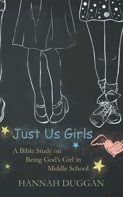 Just Us Girls: A Bible Study on Being God's Girl in Middle School - Hannah Duggan