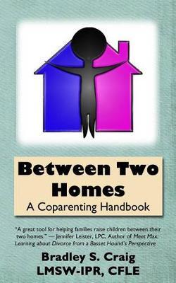Between Two Homes: A Coparenting Handbook - Bradley S. Craig