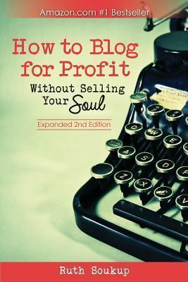 How To Blog For Profit: Without Selling Your Soul - Ruth Soukup