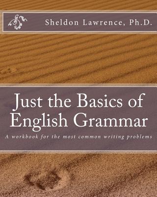 Just the Basics of English Grammar: A workbook for the most common writing problems - Sheldon Lawrence Ph. D.