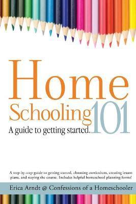 Homeschooling 101: A Guide to Getting Started. - Erica Arndt