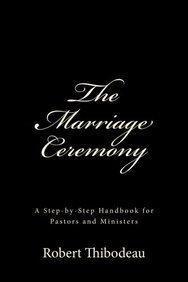 The Marriage Ceremony: Step-by-Step Handbook for Pastors and Ministers - Robert R. Thibodeau