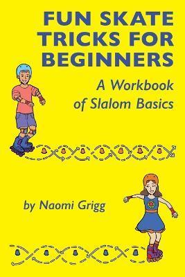 Fun Skate Tricks for Beginners: A Workbook of Slalom Basics - Naomi Grigg