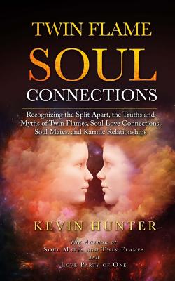 Twin Flame Soul Connections: Recognizing the Split Apart, the Truths and Myths of Twin Flames, Soul Love Connections, Soul Mates, and Karmic Relati - Kevin Hunter