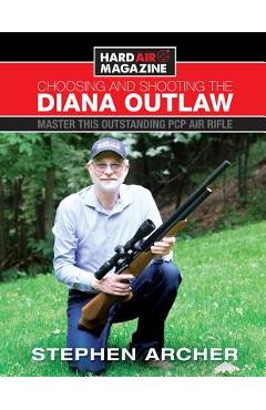 Poza produsului Choosing And Shooting The Diana Outlaw: Master This Outstanding PCP Air Rifle - Stephen W. Archer
