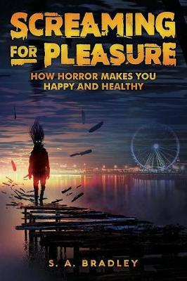 Screaming for Pleasure: How Horror Makes You Happy And Healthy - S. A. Bradley