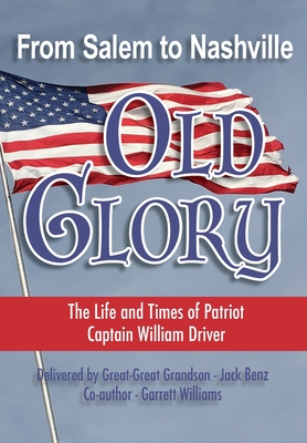 From Salem to Nashville OLD GLORY: The Life and Times of Patriot Captain William Driver - Jack Benz