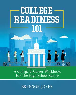 College Readiness 101: A College & Career Workbook for the High School Senior - Brannon Jones