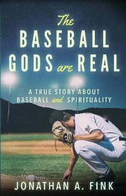 The Baseball Gods are Real: A True Story about Baseball and Spirituality - Jonathan A. Fink