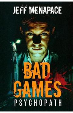 Coperta cărții 'Bad Games: Psychopath - A Dark Psychological Thriller - Jeff Menapace'