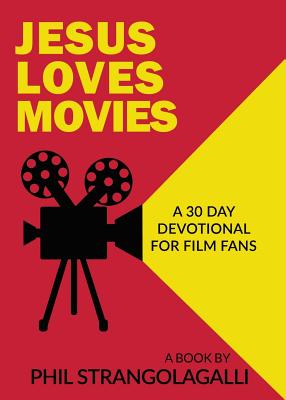 Jesus Loves Movies: A 30 Day Devotional for Film Fans - Phil Strangolagalli