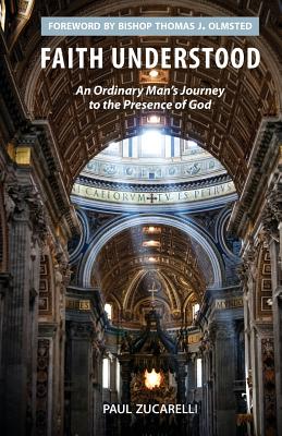 Faith Understood: An Ordinary Man's Journey to the Presence of God - Paul Zucarelli