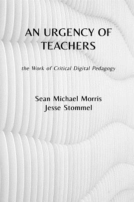 An Urgency of Teachers: the Work of Critical Digital Pedagogy - Sean Michael Morris