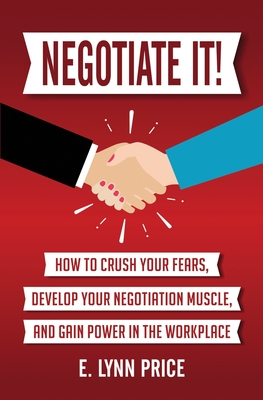 Negotiate It]: How to Crush Your Fears, Develop Your Negotiation Muscle, and Gain Power in the Workplace - Lynn Price