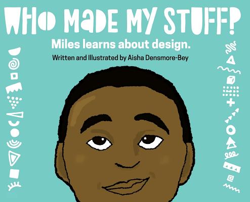 Who Made My Stuff?: Miles Learns About Design - Aisha Densmore-bey