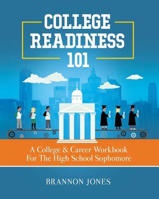 College Readiness 101: A College & Career Workbook For The High School Sophomore - Brannon Jones