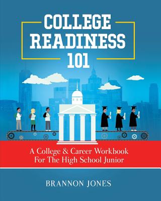 College Readiness 101: A College & Career Workbook For The High School Junior - Brannon Jones