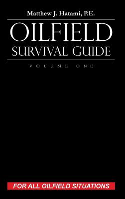 Oilfield Survival Guide, Volume One: For All Oilfield Situations - Matthew J. Hatami