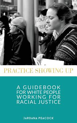 Practice Showing Up: A Guidebook For White People Working For Racial Justice - Jardana Peacock