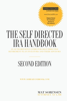 The Self-Directed IRA Handbook, Second Edition: An Authoritative Guide For Self Directed Retirement Plan Investors and Their Advisors - Mat Sorensen