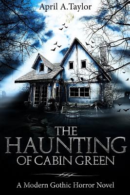 The Haunting of Cabin Green: A Modern Gothic Horror Novel - April A. Taylor