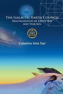 The Galactic Earth Council: Reintegration of Earth Kin and Star Kin - Celestine Star
