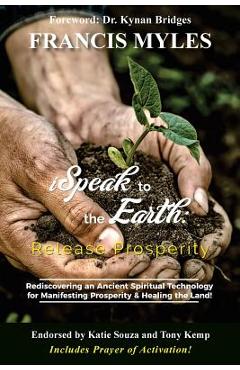 Poza produsului I Speak To The Earth: Release Prosperity: Rediscovering an ancient spiritual technology for Manifesting Dominion & Healing the Land! - Francis Myles